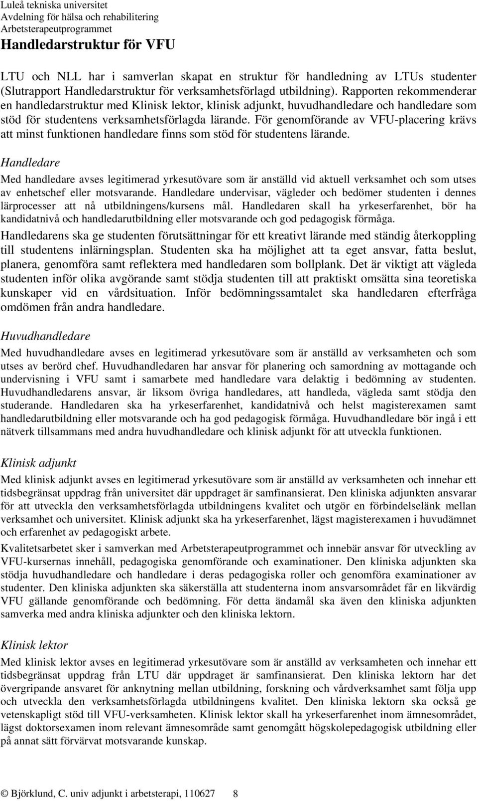 För genomförande av VFU-placering krävs att minst funktionen handledare finns som stöd för studentens lärande.