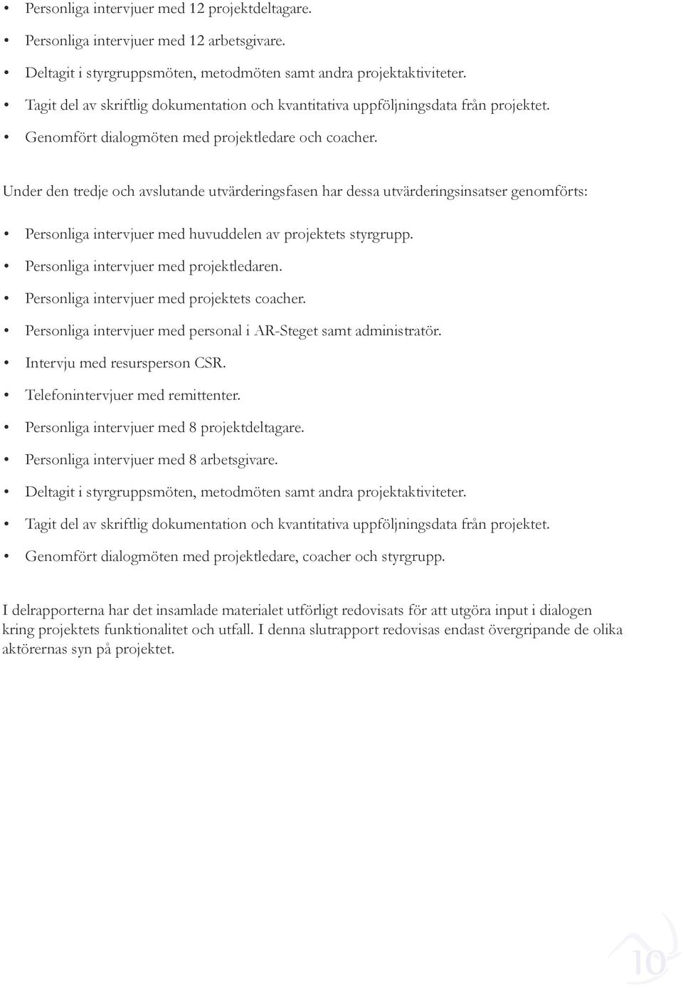 Under den tredje och avslutande utvärderingsfasen har dessa utvärderingsinsatser genomförts: Personliga intervjuer med huvuddelen av projektets styrgrupp. Personliga intervjuer med projektledaren.