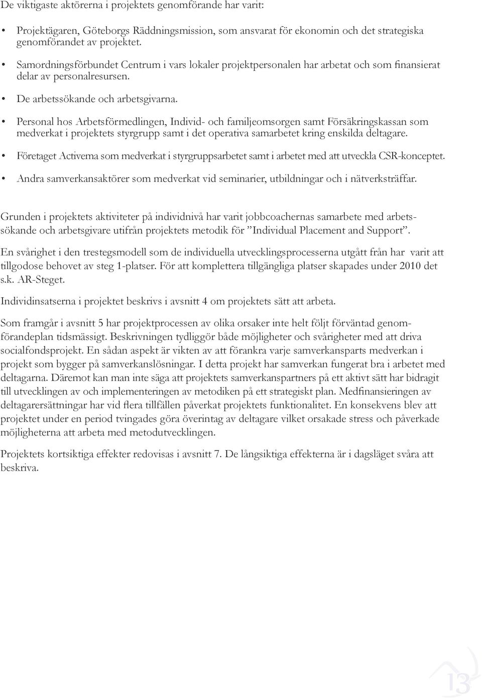 Personal hos Arbetsförmedlingen, Individ- och familjeomsorgen samt Försäkringskassan som medverkat i projektets styrgrupp samt i det operativa samarbetet kring enskilda deltagare.