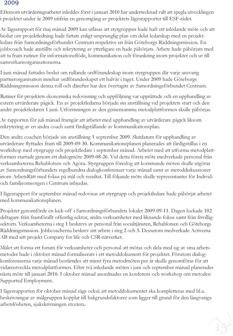 Av lägesrapport för maj månad 2009 kan utläsas att styrgruppen hade haft ett inledande möte och att beslut om projektledning hade fattats enligt ursprunglig plan om delat ledarskap med en