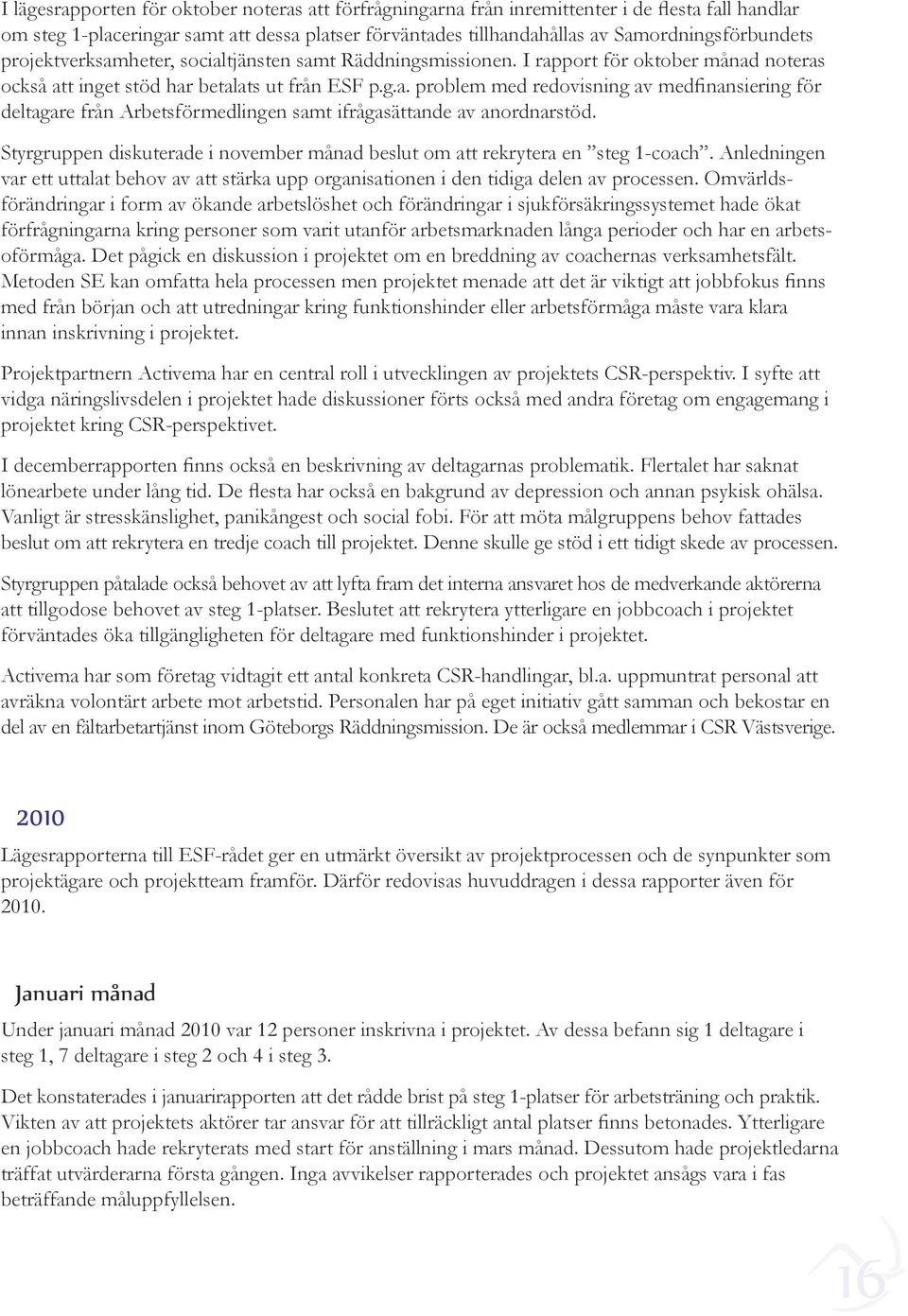 Styrgruppen diskuterade i november månad beslut om att rekrytera en steg 1-coach. Anledningen var ett uttalat behov av att stärka upp organisationen i den tidiga delen av processen.