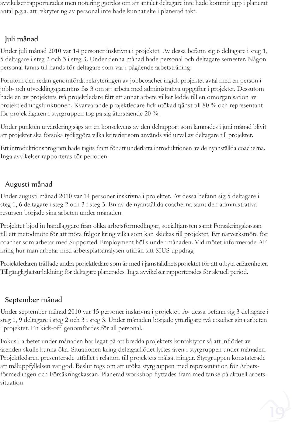 Under denna månad hade personal och deltagare semester. Någon personal fanns till hands för deltagare som var i pågående arbetsträning.