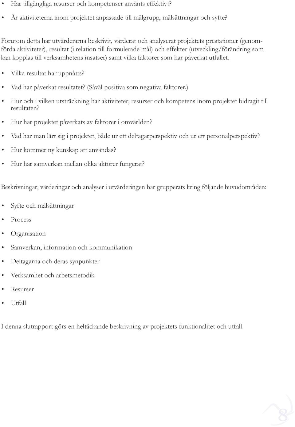 kan kopplas till verksamhetens insatser) samt vilka faktorer som har påverkat utfallet. Vilka resultat har uppnåtts? Vad har påverkat resultatet? (Såväl positiva som negativa faktorer.