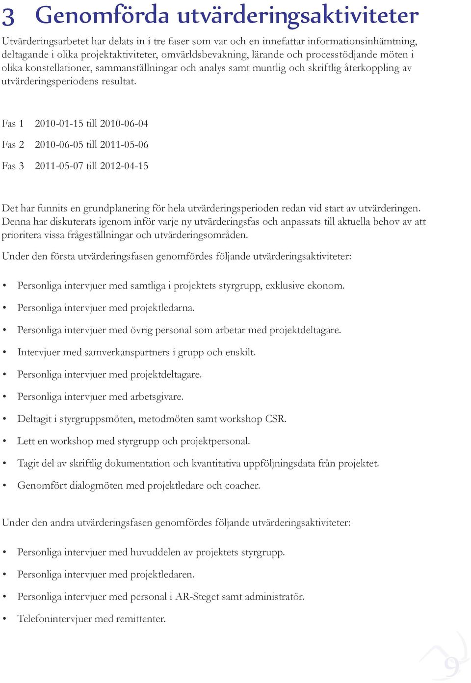 Fas 1 2010-01-15 till 2010-06-04 Fas 2 2010-06-05 till 2011-05-06 Fas 3 2011-05-07 till 2012-04-15 Det har funnits en grundplanering för hela utvärderingsperioden redan vid start av utvärderingen.