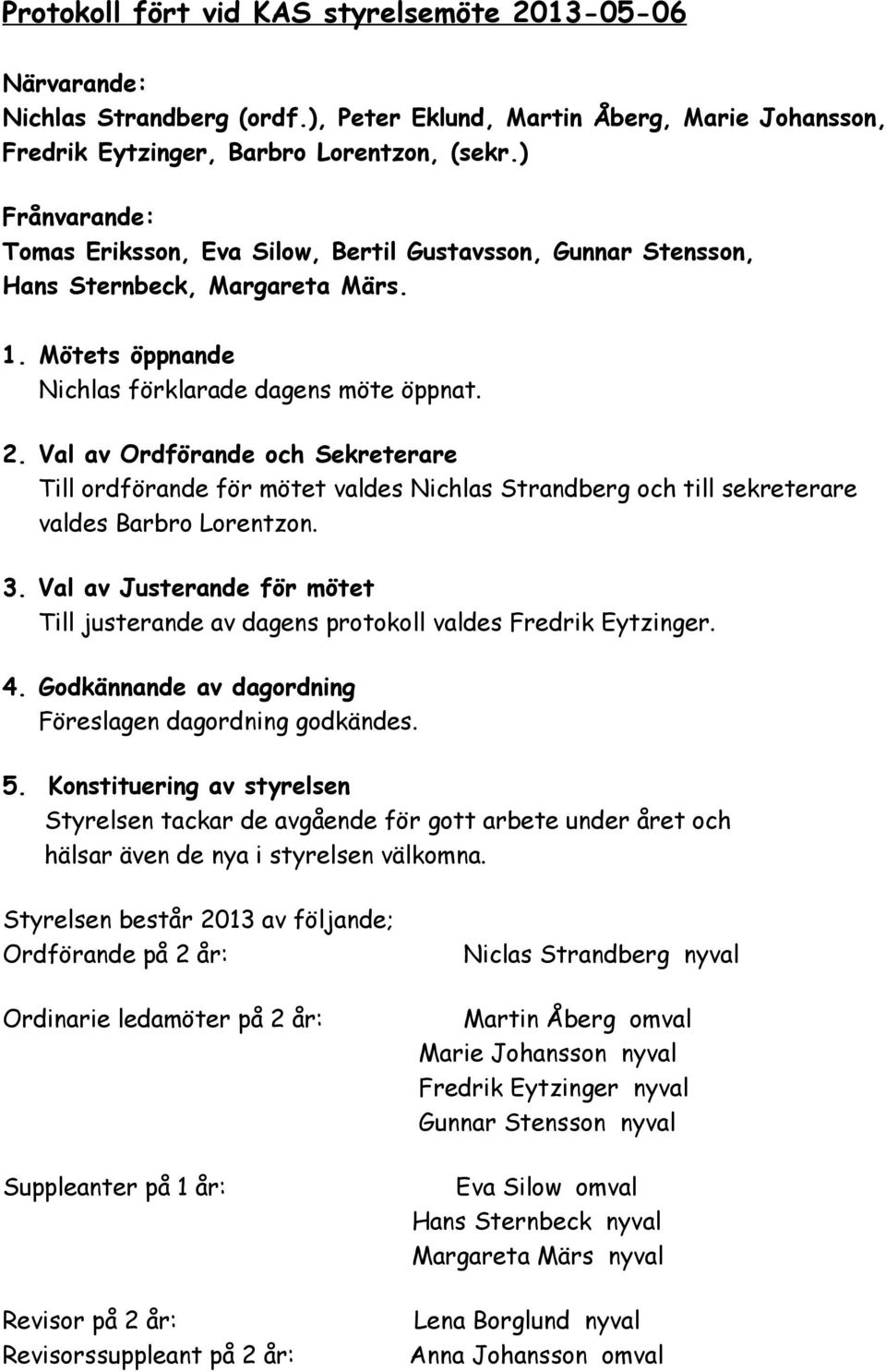 Val av Ordförande och Sekreterare Till ordförande för mötet valdes Nichlas Strandberg och till sekreterare valdes Barbro Lorentzon. 3.