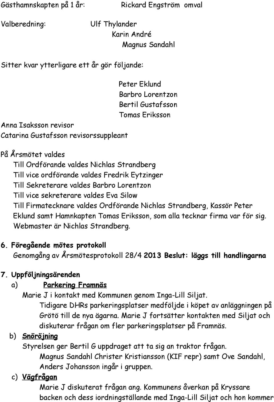 valdes Barbro Lorentzon Till vice sekreterare valdes Eva Silow Till Firmatecknare valdes Ordförande Nichlas Strandberg, Kassör Peter Eklund samt Hamnkapten Tomas Eriksson, som alla tecknar firma var