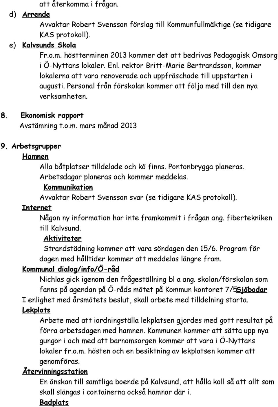 Ekonomisk rapport Avstämning t.o.m. mars månad 2013 9. Arbetsgrupper Hamnen Alla båtplatser tilldelade och kö finns. Pontonbrygga planeras. Arbetsdagar planeras och kommer meddelas.