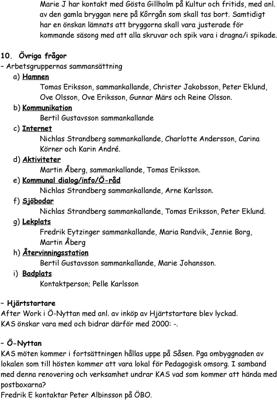 Övriga frågor Arbetsgruppernas sammansättning a) Hamnen Tomas Eriksson, sammankallande, Christer Jakobsson, Peter Eklund, Ove Olsson, Ove Eriksson, Gunnar Märs och Reine Olsson.