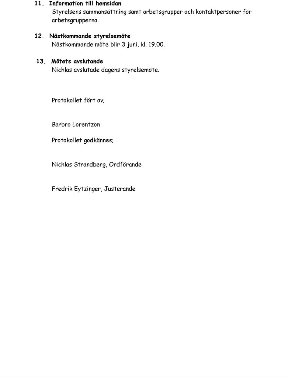 Nästkommande styrelsemöte Nästkommande möte blir 3 juni, kl. 19.00. 13.