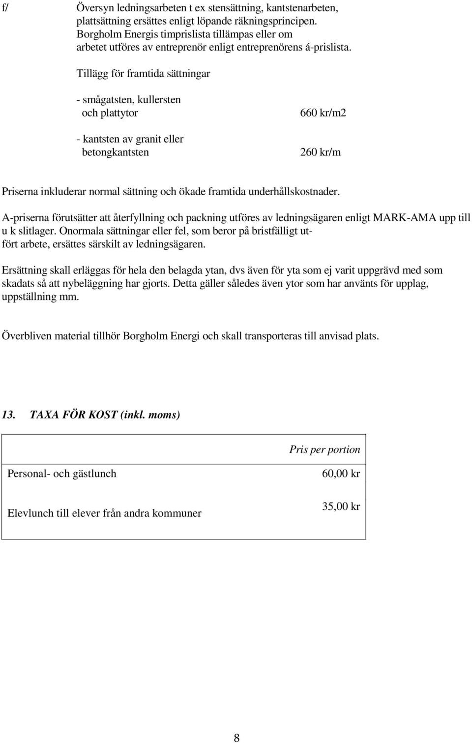 Tillägg för framtida sättningar - smågatsten, kullersten och plattytor - kantsten av granit eller betongkantsten 660 kr/m2 260 kr/m Priserna inkluderar normal sättning och ökade framtida