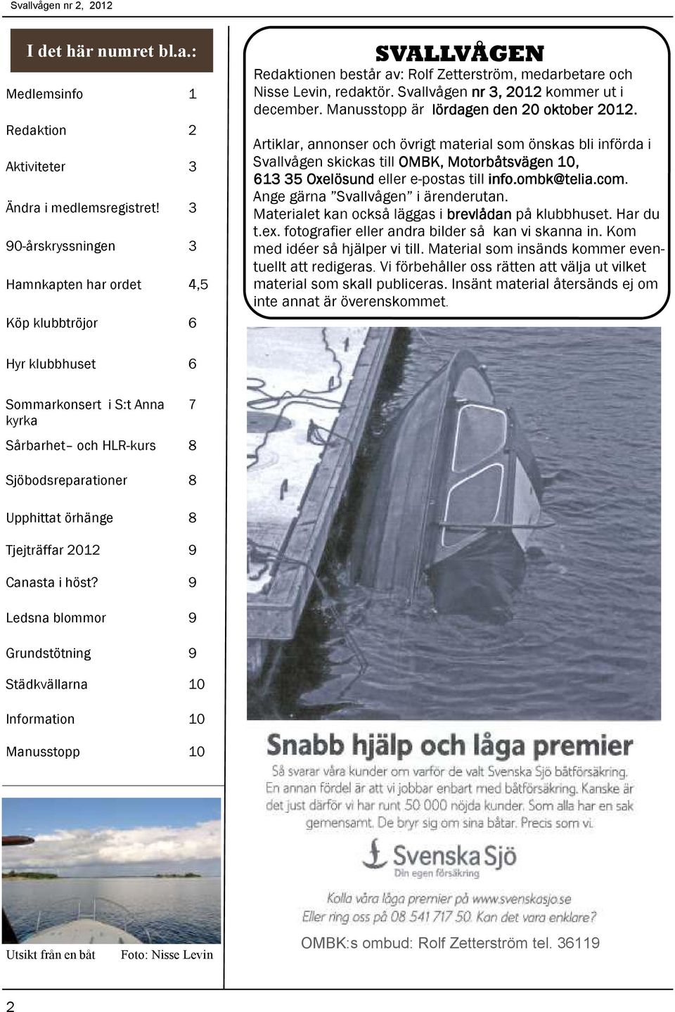Manusstopp är lördagen den 20 oktober 2012. Artiklar, annonser och övrigt material som önskas bli införda i Svallvågen skickas till OMBK, Motorbåtsvägen 10, 613 35 Oxelösund eller e-postas till info.