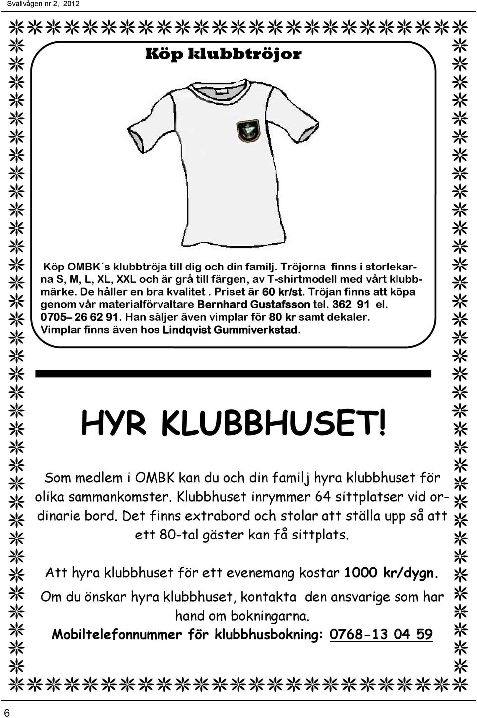 Vimplar finns även hos Lindqvist Gummiverkstad. HYR KLUBBHUSET! Som medlem i OMBK kan du och din familj hyra klubbhuset för olika sammankomster. Klubbhuset inrymmer 64 sittplatser vid ordinarie bord.