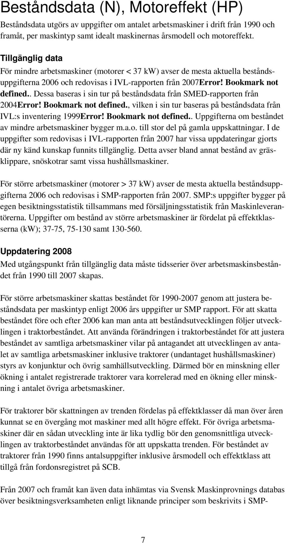 . Dessa baseras i sin tur på beståndsdata från SMED-rapporten från 2004Error! Bookmark not defined., vilken i sin tur baseras på beståndsdata från IVL:s inventering 1999Error! Bookmark not defined.. Uppgifterna om beståndet av mindre arbetsmaskiner bygger m.