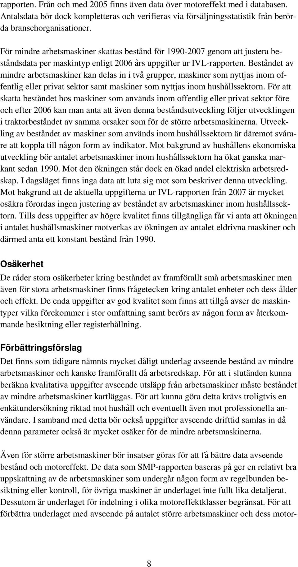 Beståndet av mindre arbetsmaskiner kan delas in i två grupper, maskiner som nyttjas inom offentlig eller privat sektor samt maskiner som nyttjas inom hushållssektorn.