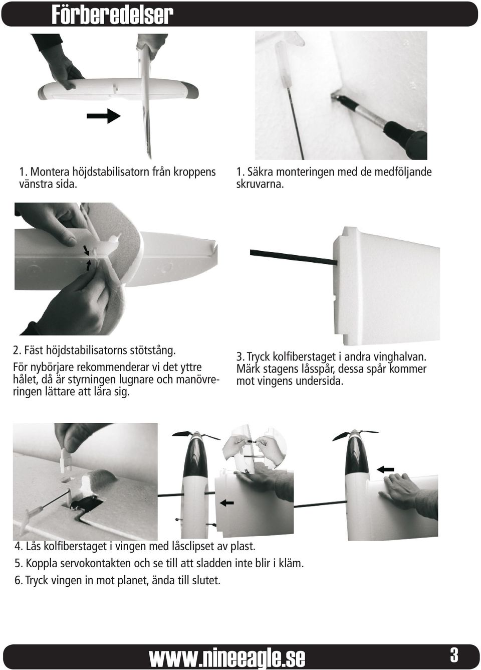 För nybörjare rekommenderar vi det yttre hålet, då är styrningen lugnare och manövreringen lättare att lära sig. 3.