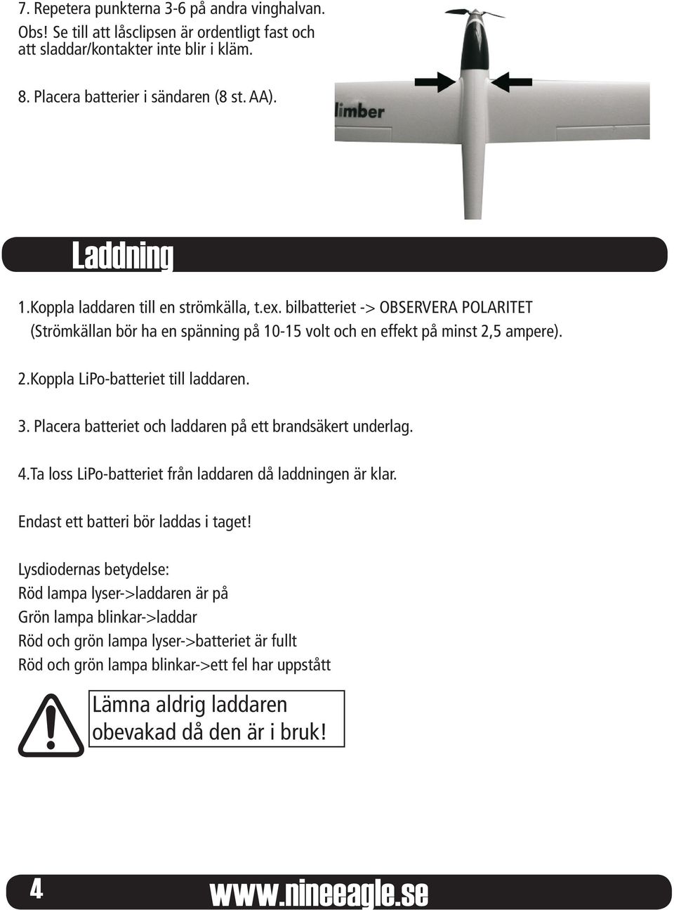 3. Placera batteriet och laddaren på ett brandsäkert underlag. 4.Ta loss LiPo-batteriet från laddaren då laddningen är klar. Endast ett batteri bör laddas i taget!