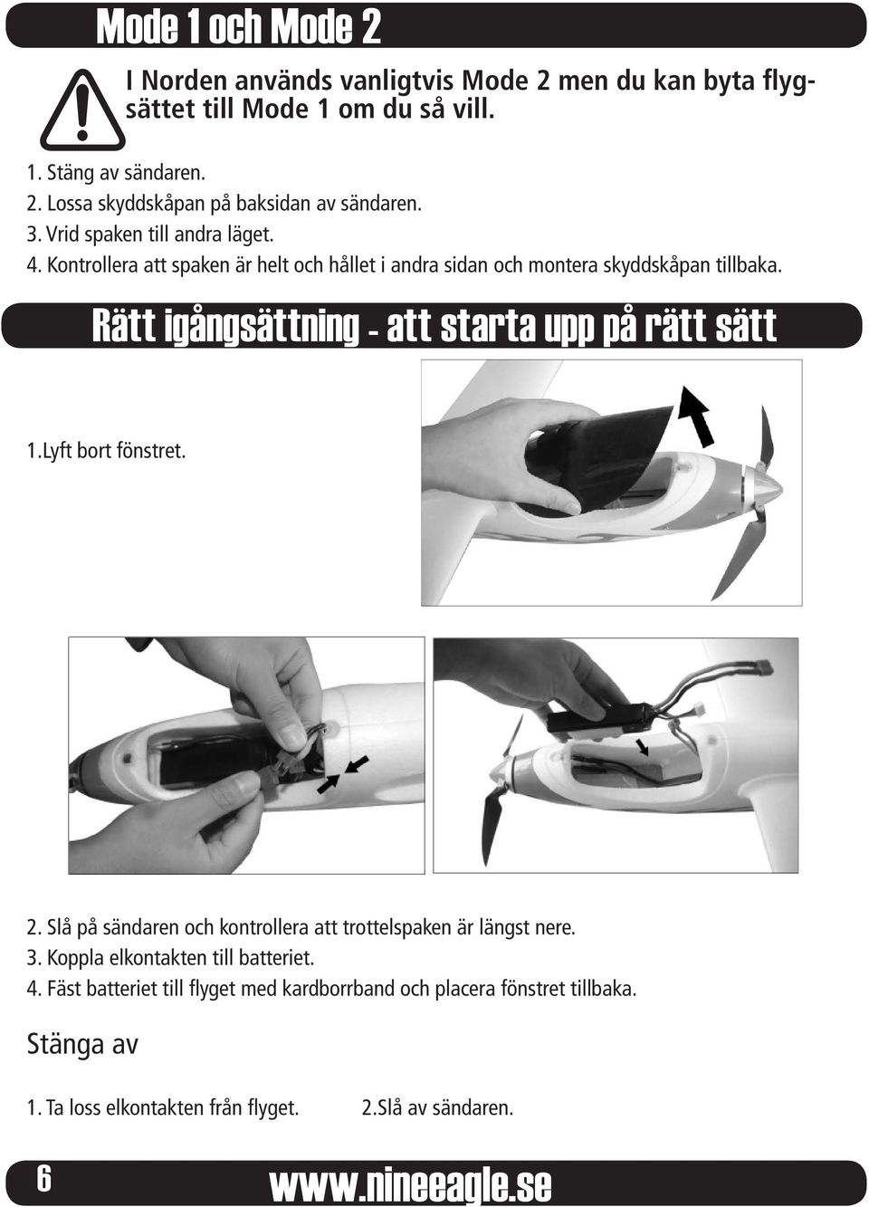 Rätt igångsättning - att starta upp på rätt sätt 1.Lyft bort fönstret. 2. Slå på sändaren och kontrollera att trottelspaken är längst nere. 3.