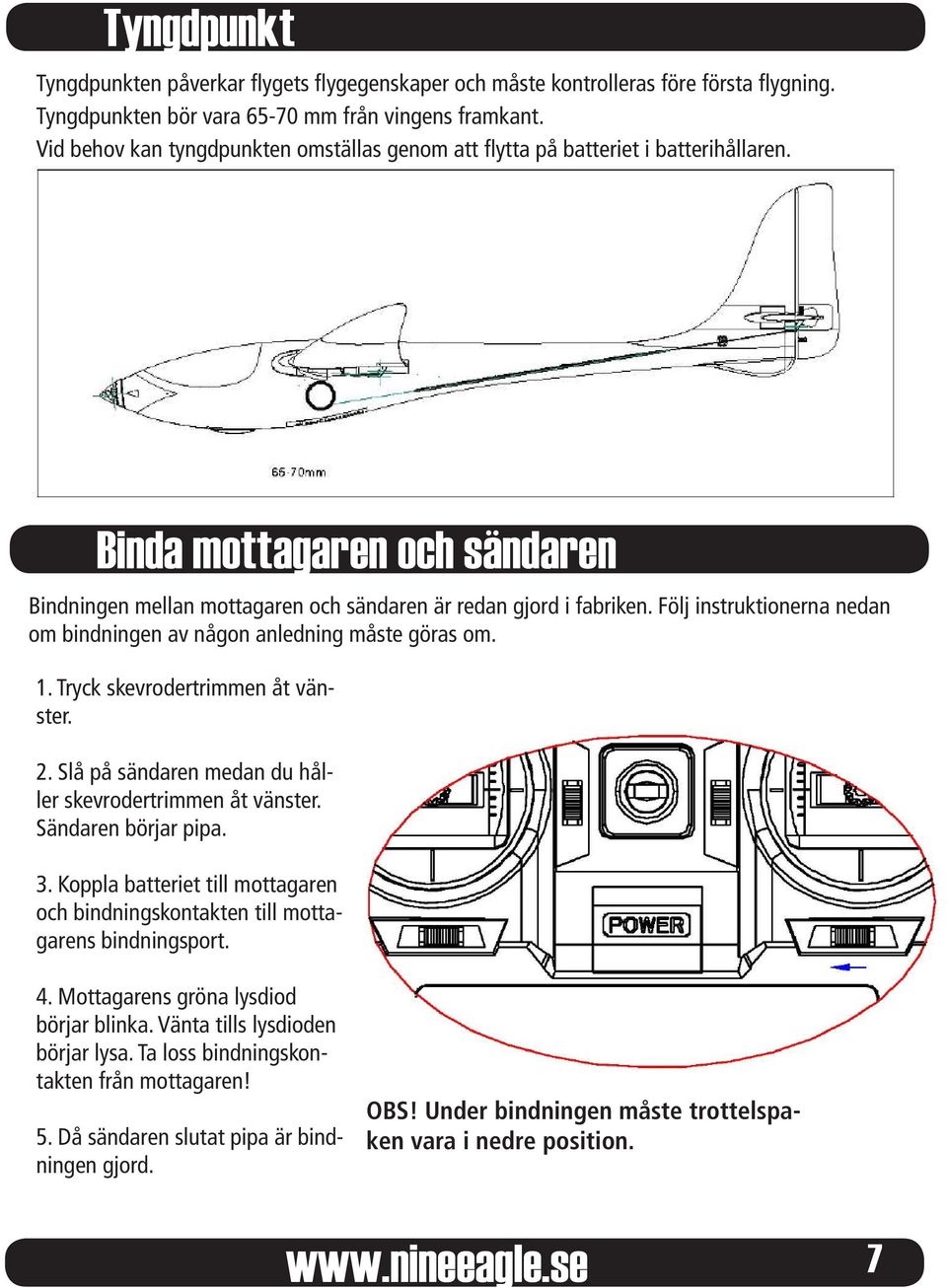 Följ instruktionerna nedan om bindningen av någon anledning måste göras om. 1. Tryck skevrodertrimmen åt vänster. 2. Slå på sändaren medan du håller skevrodertrimmen åt vänster. Sändaren börjar pipa.