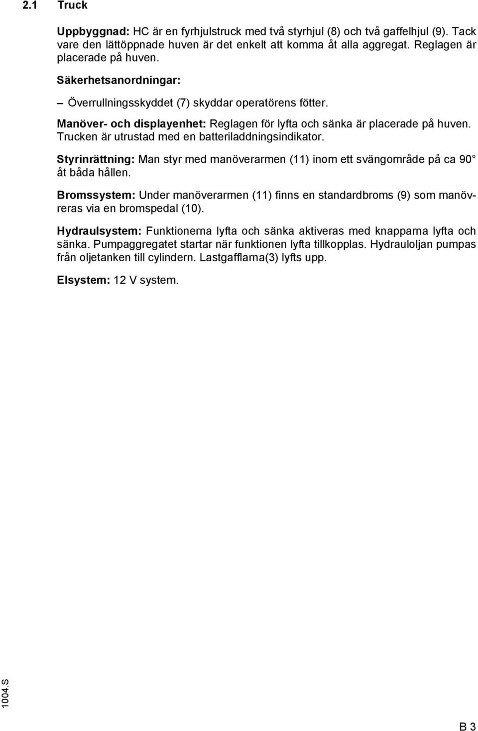 Trucken är utrustad med en batteriladdningsindikator. Styrinrättning: Man styr med manöverarmen (11) inom ett svängområde på ca 90 åt båda hållen.
