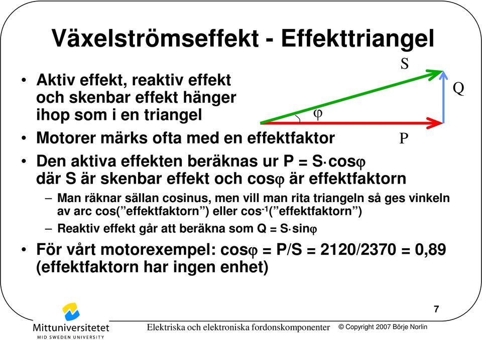 Man räknar sällan cosinus, men vill man rita triangeln så ges vinkeln av arc cos( effektfaktorn ) eller cos -1 ( effektfaktorn )