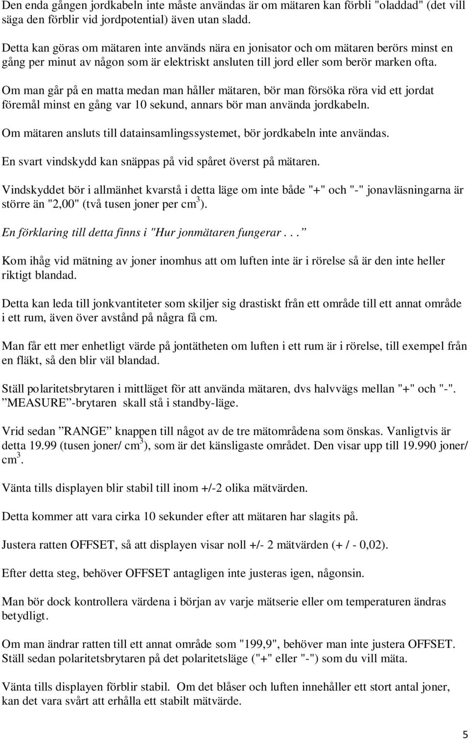 Om man går på en matta medan man håller mätaren, bör man försöka röra vid ett jordat föremål minst en gång var 10 sekund, annars bör man använda jordkabeln.