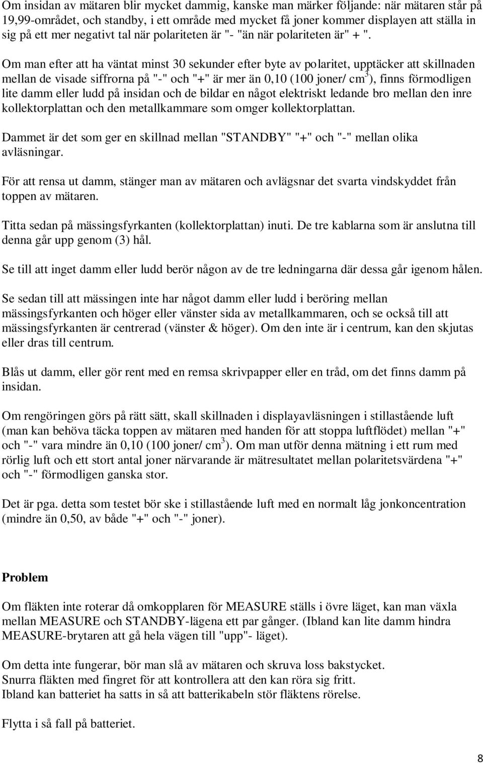 Om man efter att ha väntat minst 30 sekunder efter byte av polaritet, upptäcker att skillnaden mellan de visade siffrorna på "-" och "+" är mer än 0,10 (100 joner/ cm 3 ), finns förmodligen lite damm