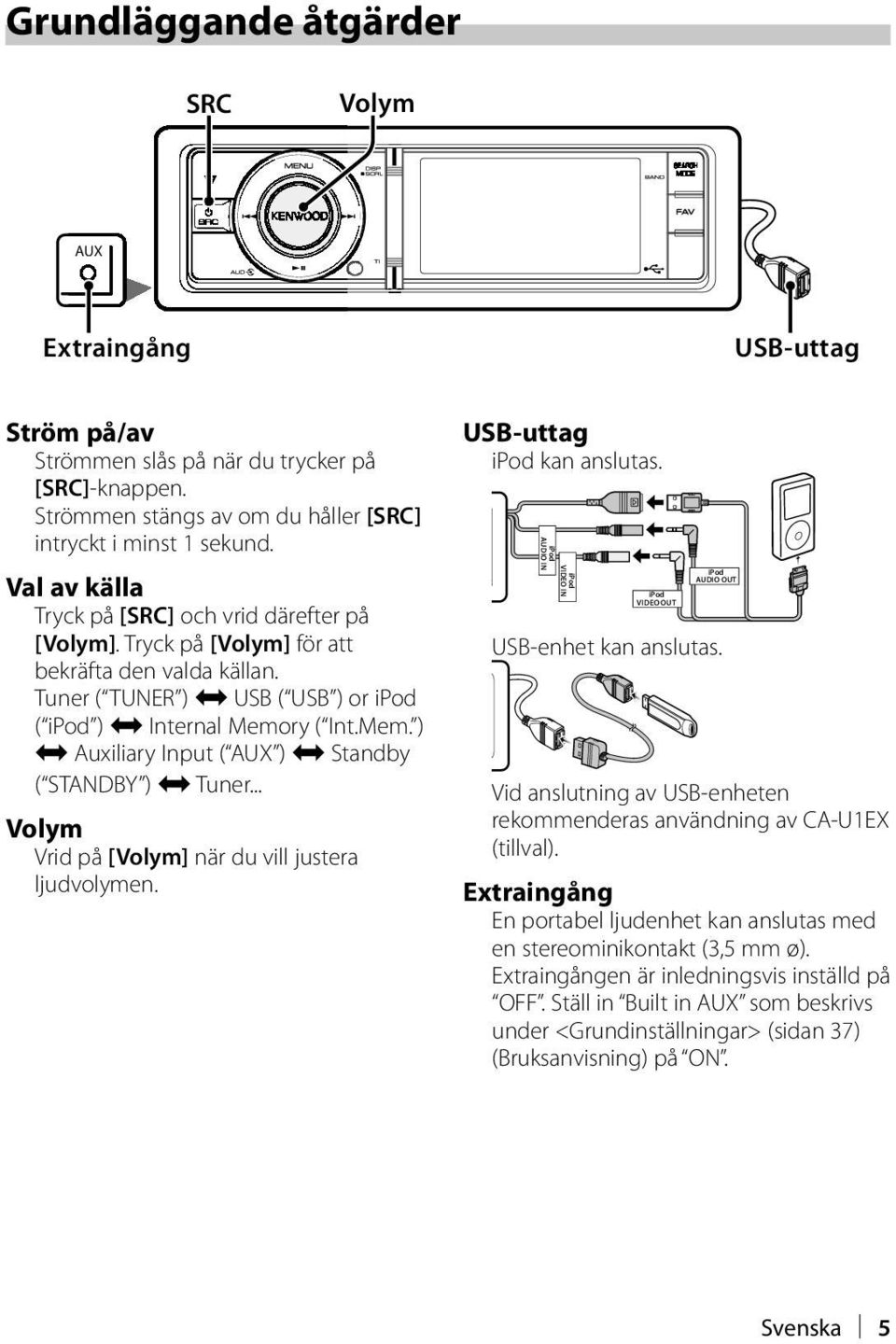 ry ( Int.Mem. ) j Auxiliary Input ( AUX ) j Standby ( STANDBY ) j Tuner... Volym Vrid på [Volym] när du vill justera ljudvolymen. USB-uttag kan anslutas.