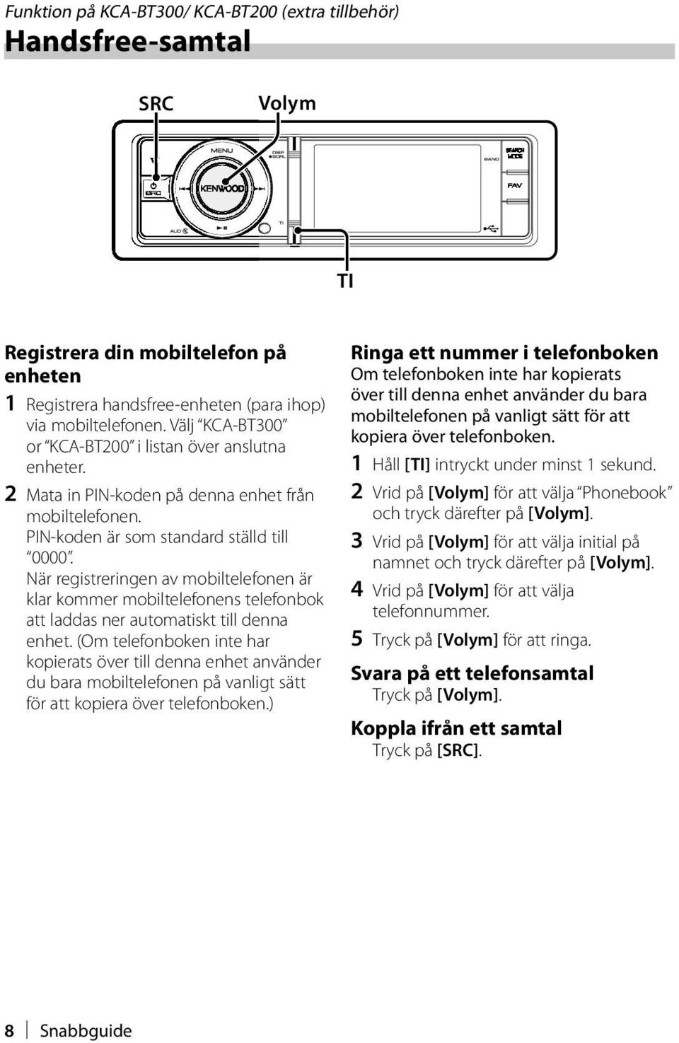 När registreringen av mobiltelefonen är klar kommer mobiltelefonens telefonbok att laddas ner automatiskt till denna enhet.