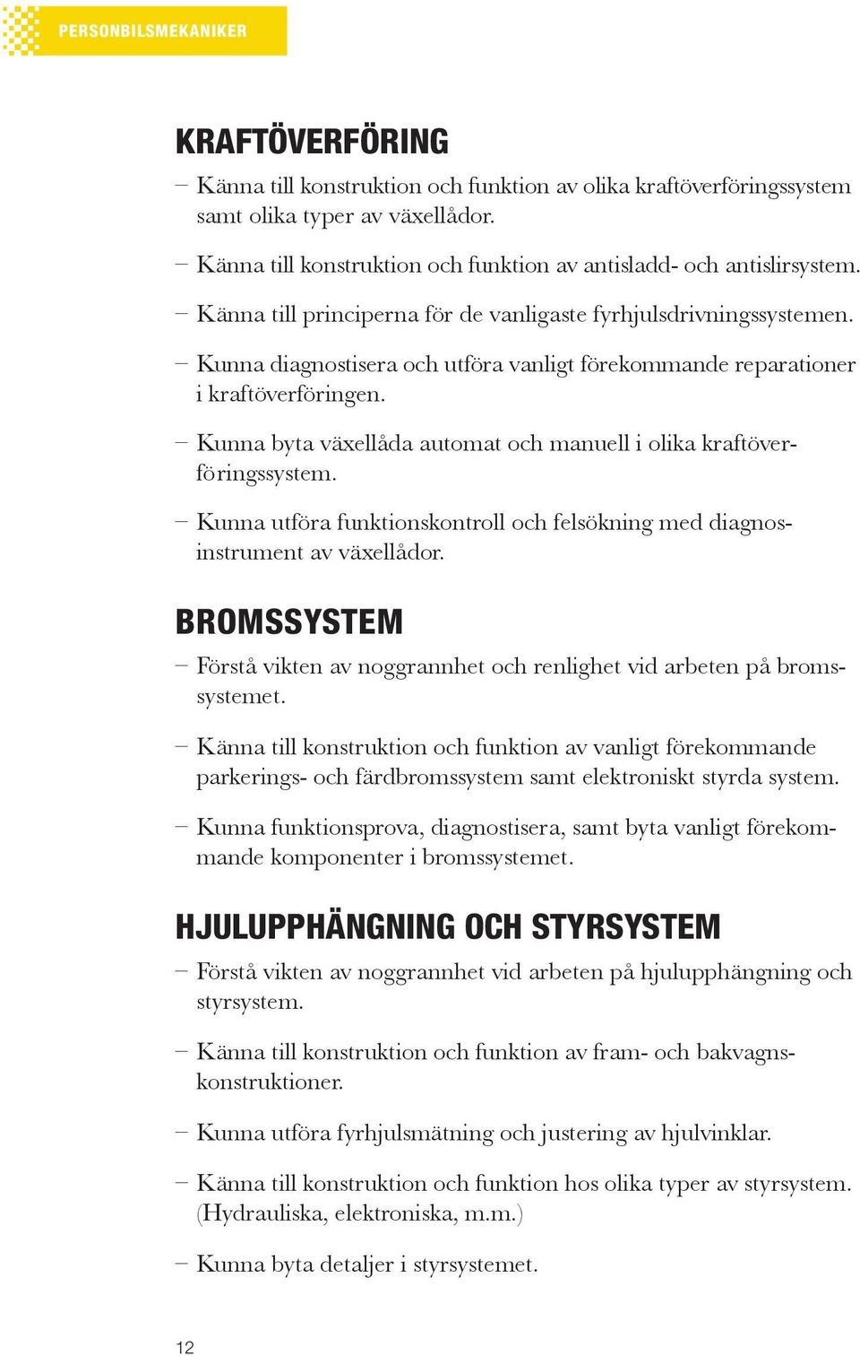 Kunna diagnostisera och utföra vanligt förekommande reparationer i kraftöverföringen. Kunna byta växellåda automat och manuell i olika kraftöverfö ringssystem.