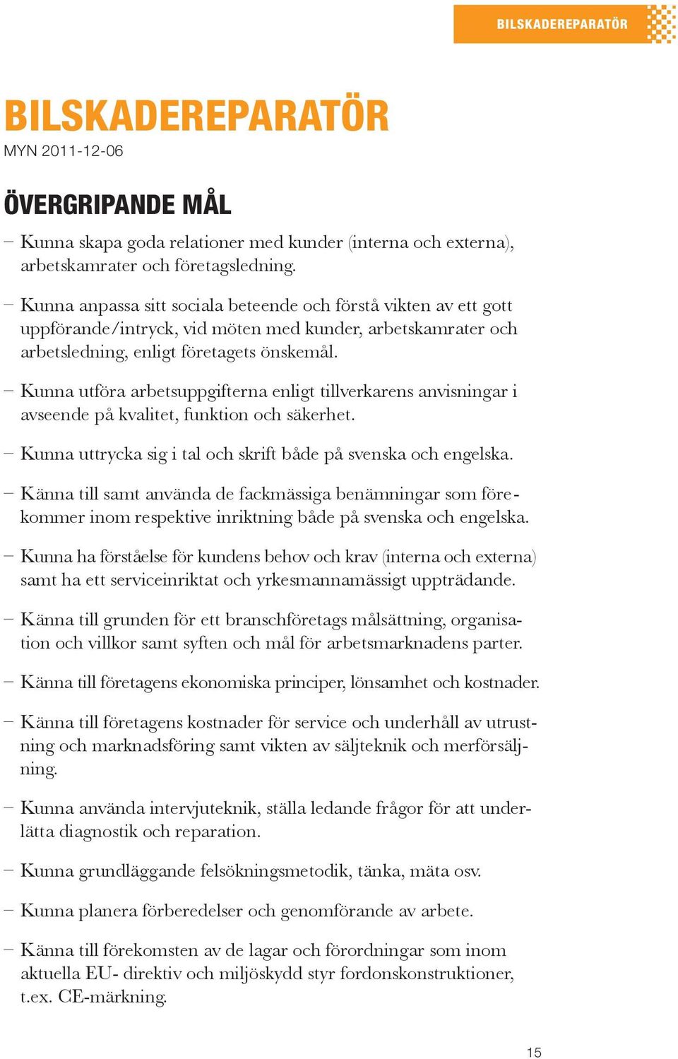 Kunna utföra arbetsuppgifterna enligt tillverkarens anvisningar i avseende på kvalitet, funktion och säkerhet. Kunna uttrycka sig i tal och skrift både på svenska och engelska.