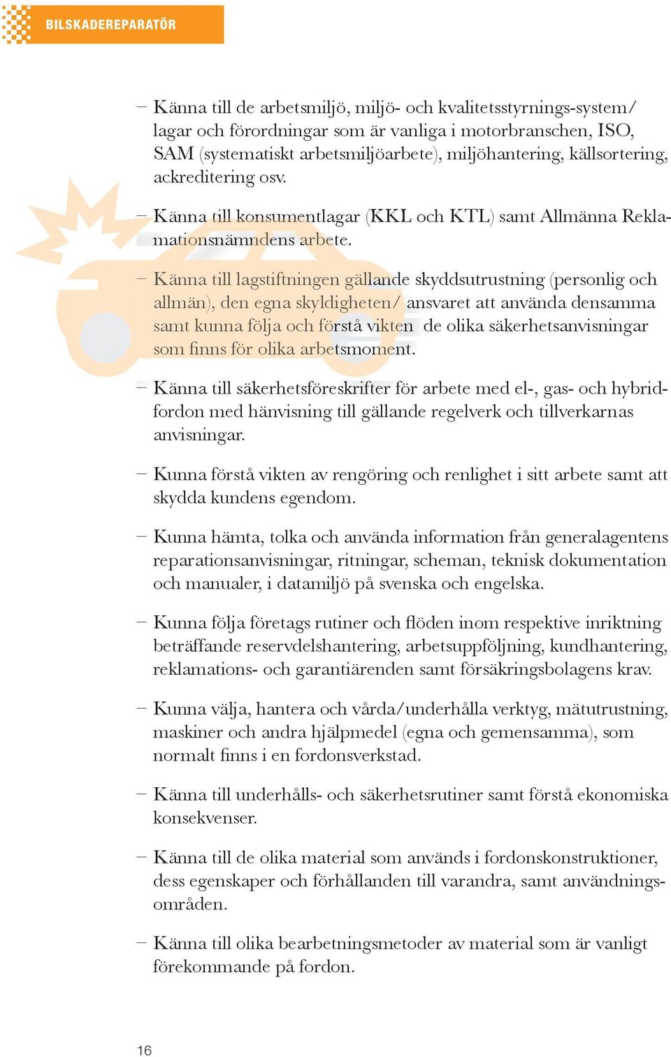 Känna till lagstiftningen gällande skyddsutrustning (personlig och allmän), den egna skyldigheten/ ansvaret att använda densamma samt kunna följa och förstå vikten de olika säkerhetsanvisningar som