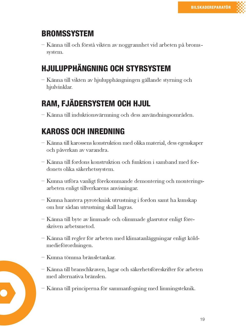 KARoSS och INReDNING Känna till karossens konstruktion med olika material, dess egenskaper och påverkan av varandra.