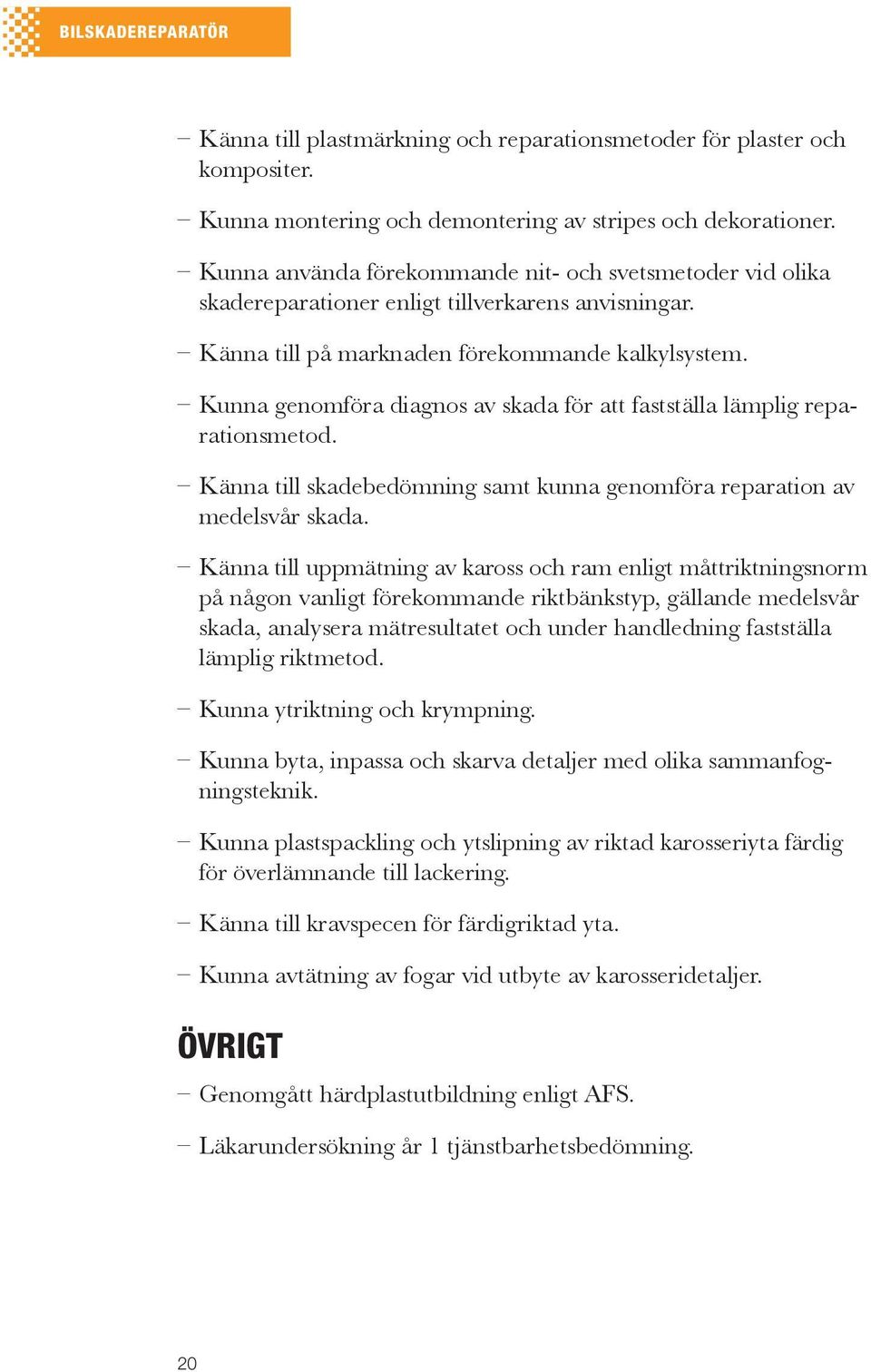 Kunna genomföra diagnos av skada för att fastställa lämplig reparationsmetod. Känna till skadebedömning samt kunna genomföra reparation av medelsvår skada.