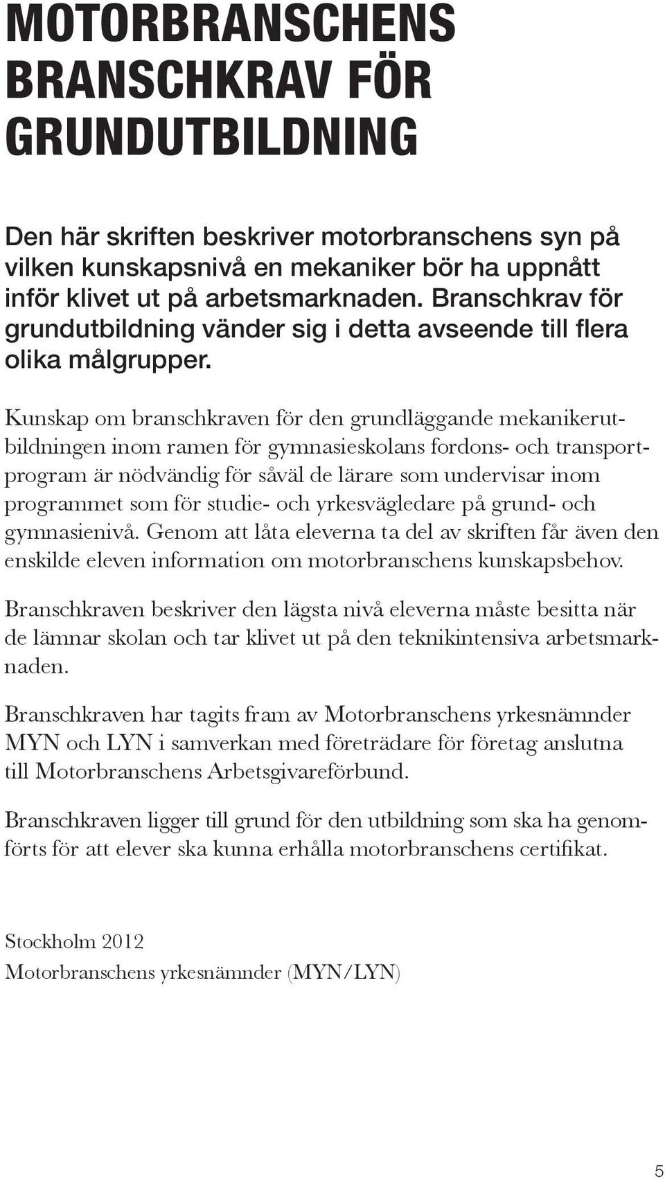 Kunskap om branschkraven för den grundläggande mekanikerutbildningen inom ramen för gymnasieskolans fordons- och transportprogram är nödvändig för såväl de lärare som undervisar inom programmet som