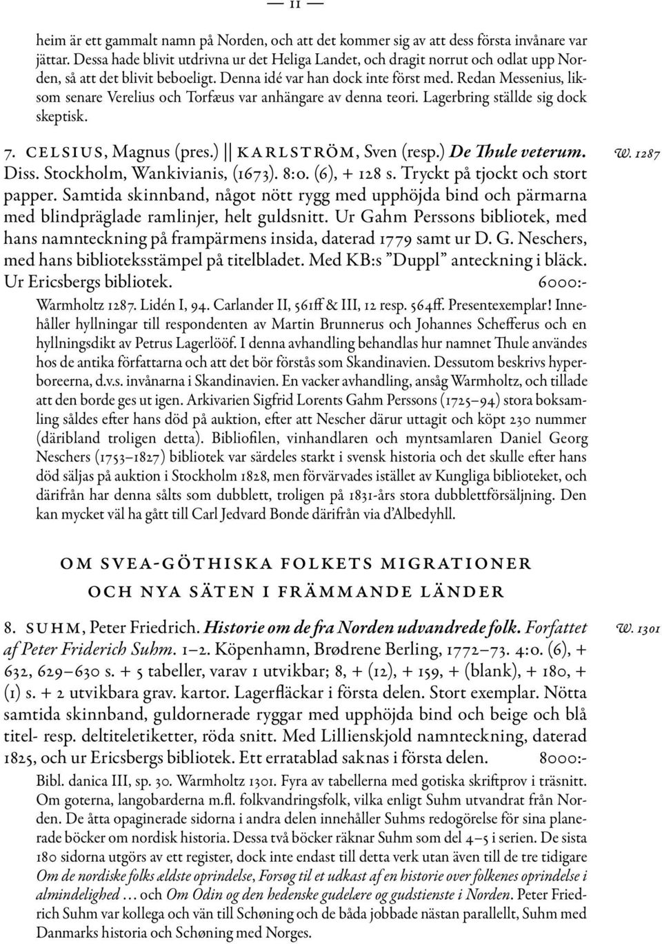 Redan Messenius, liksom senare Verelius och Torfæus var anhängare av denna teori. Lagerbring ställde sig dock skeptisk. 7. CELSIUS, Magnus (pres.) KARLSTRÖM, Sven (resp.) De Thule veterum. Diss.