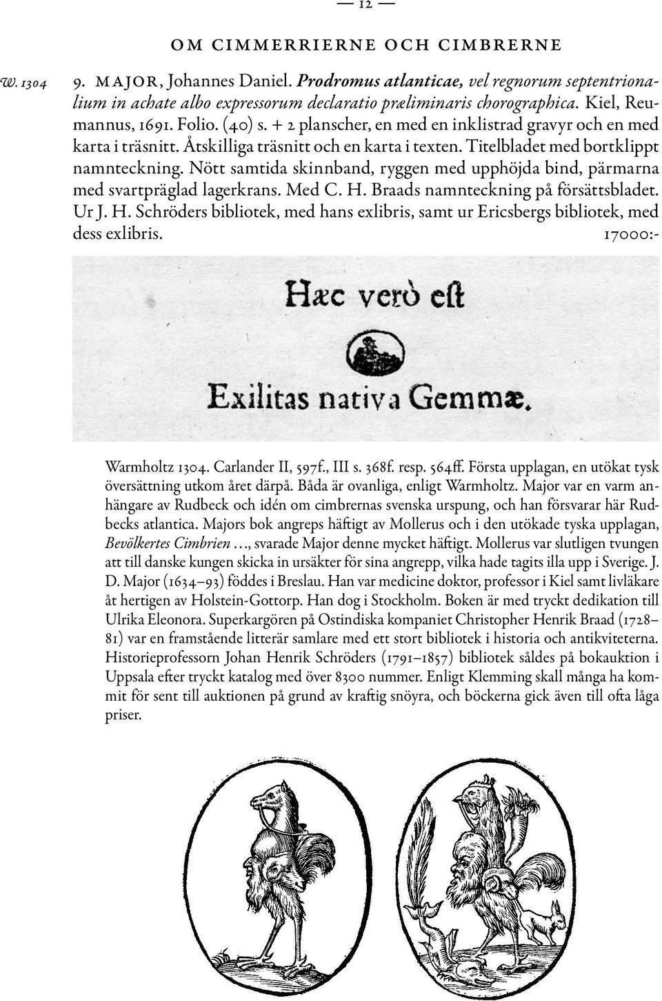 Nött samtida skinnband, ryggen med upphöjda bind, pärmarna med svartpräglad lagerkrans. Med C. H. Braads namnteckning på försättsbladet. Ur J. H. Schröders bibliotek, med hans exlibris, samt ur Ericsbergs bibliotek, med dess exlibris.