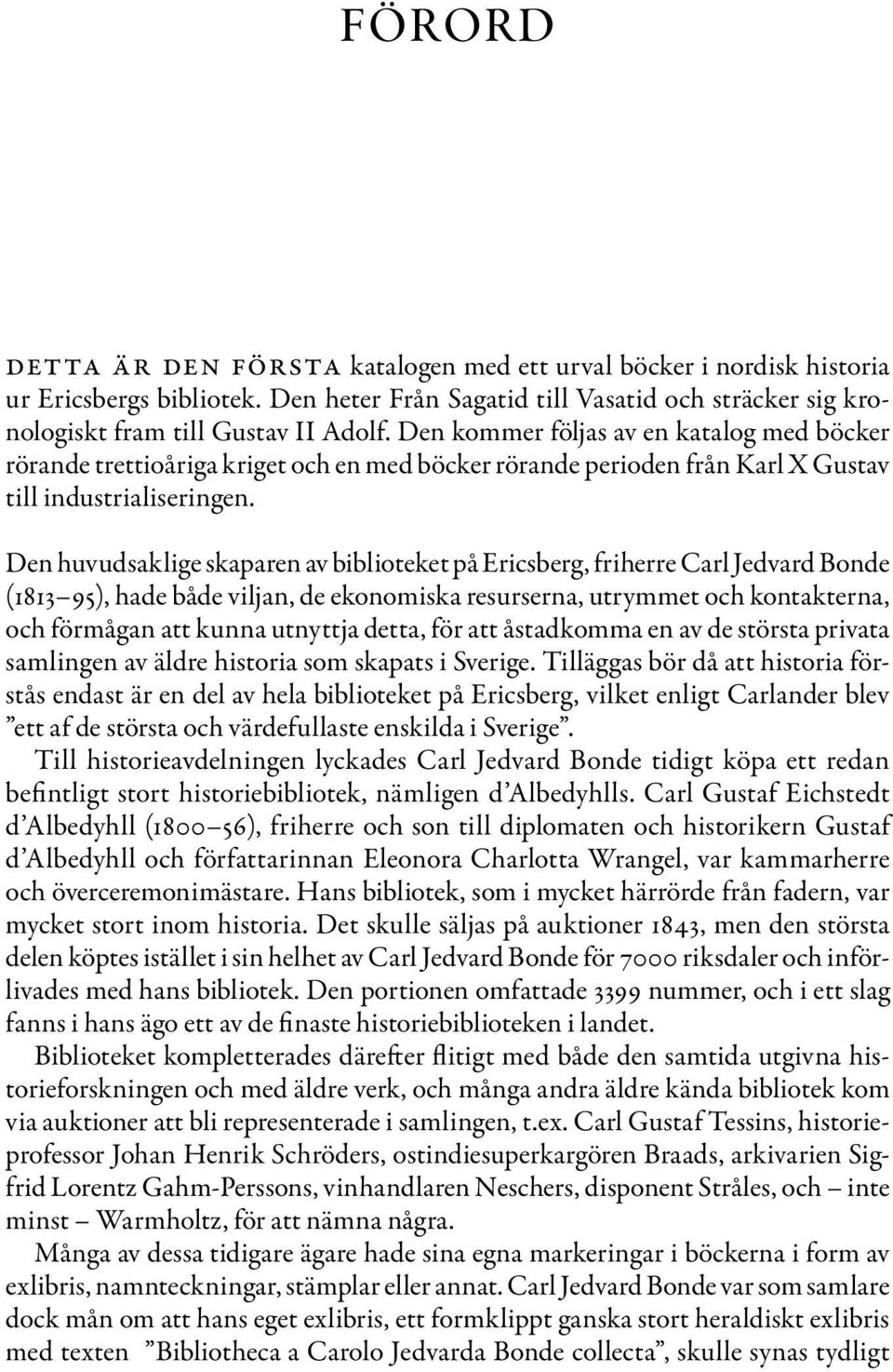 Den huvudsaklige skaparen av biblioteket på Ericsberg, friherre Carl Jedvard Bonde (1813 95), hade både viljan, de ekonomiska resurserna, utrymmet och kontakterna, och förmågan att kunna utnyttja