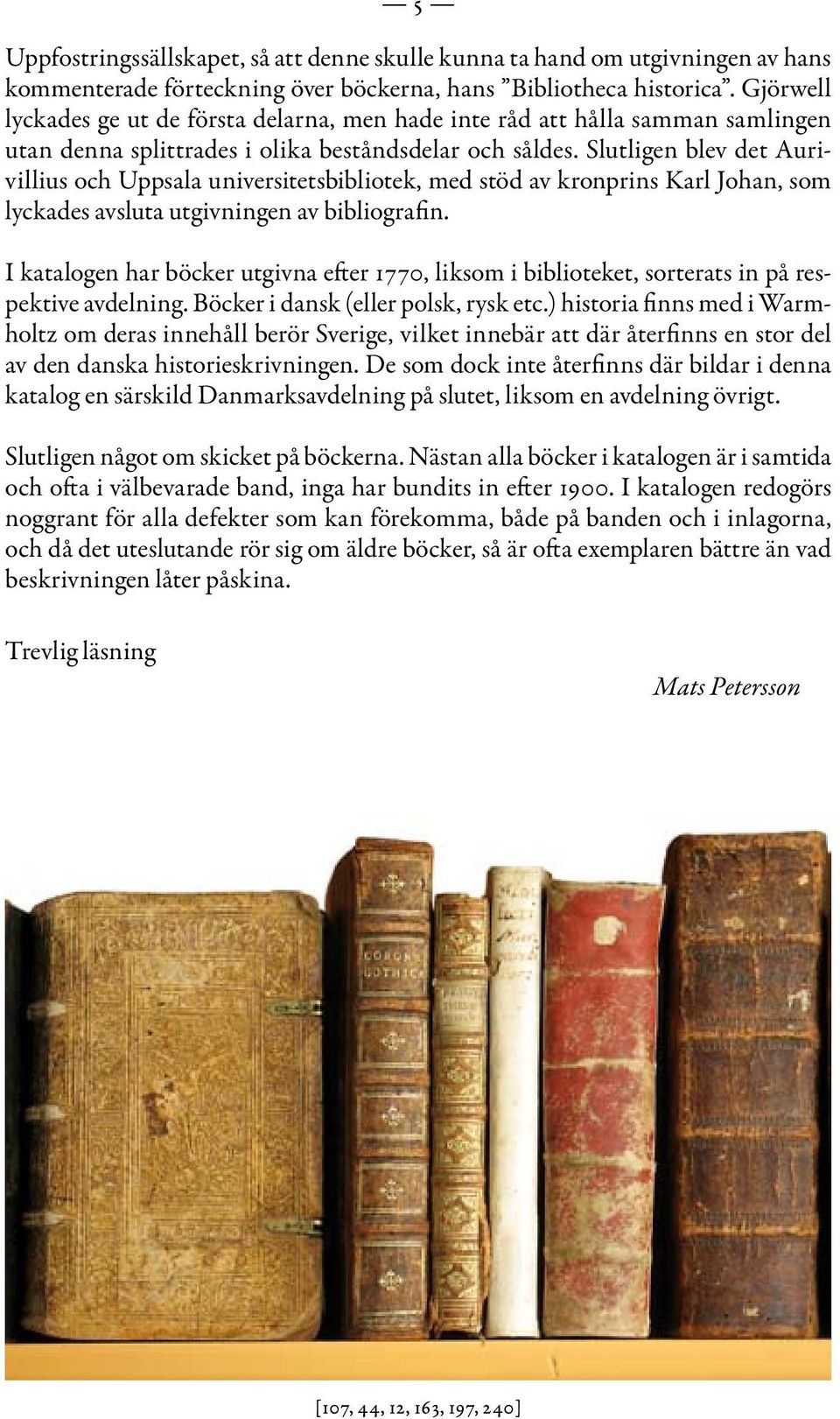 Slutligen blev det Aurivillius och Uppsala universitetsbibliotek, med stöd av kronprins Karl Johan, som lyckades avsluta utgivningen av bibliografin.