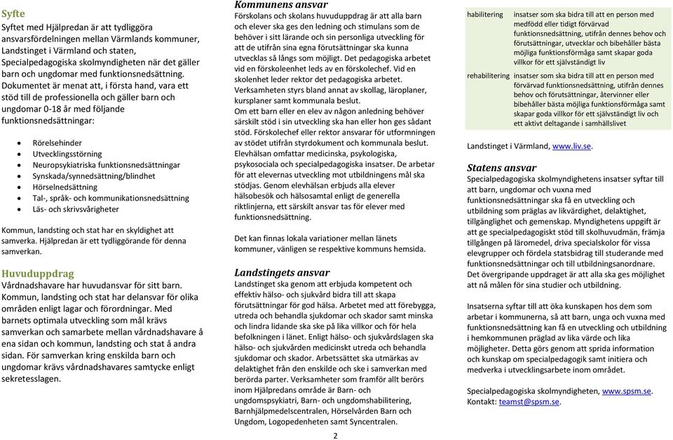 Neuropsykiatriska funktionsnedsättningar Synskada/synnedsättning/blindhet Hörselnedsättning Tal-, språk- och kommunikationsnedsättning Läs- och skrivsvårigheter Kommun, landsting och stat har en