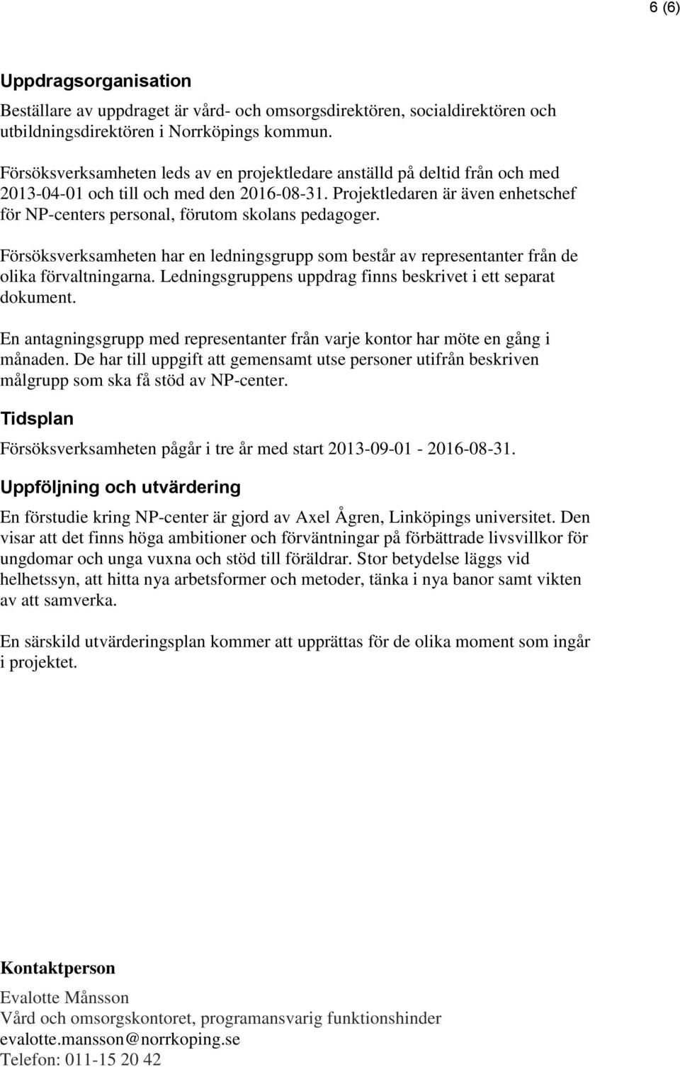 Projektledaren är även enhetschef för NP-centers personal, förutom skolans pedagoger. Försöksverksamheten har en ledningsgrupp som består av representanter från de olika förvaltningarna.