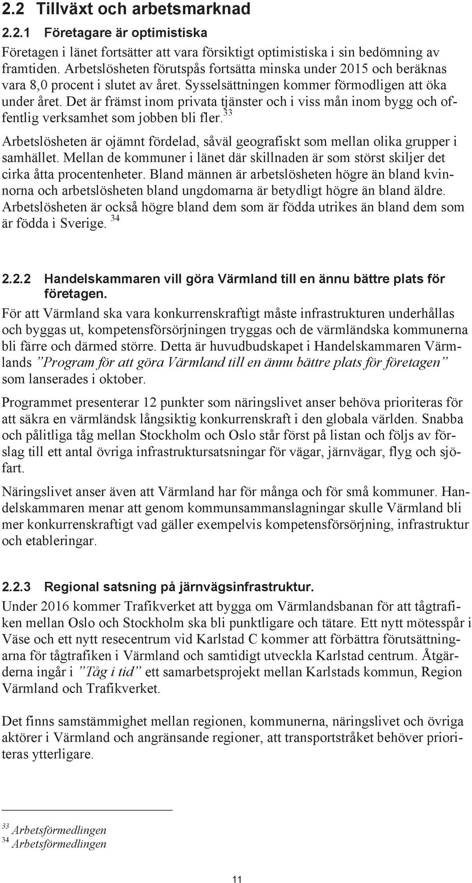 Det är främst inom privata tjänster och i viss mån inom bygg och offentlig verksamhet som jobben bli fler. 33 Arbetslösheten är ojämnt fördelad, såväl geografiskt som mellan olika grupper i samhället.