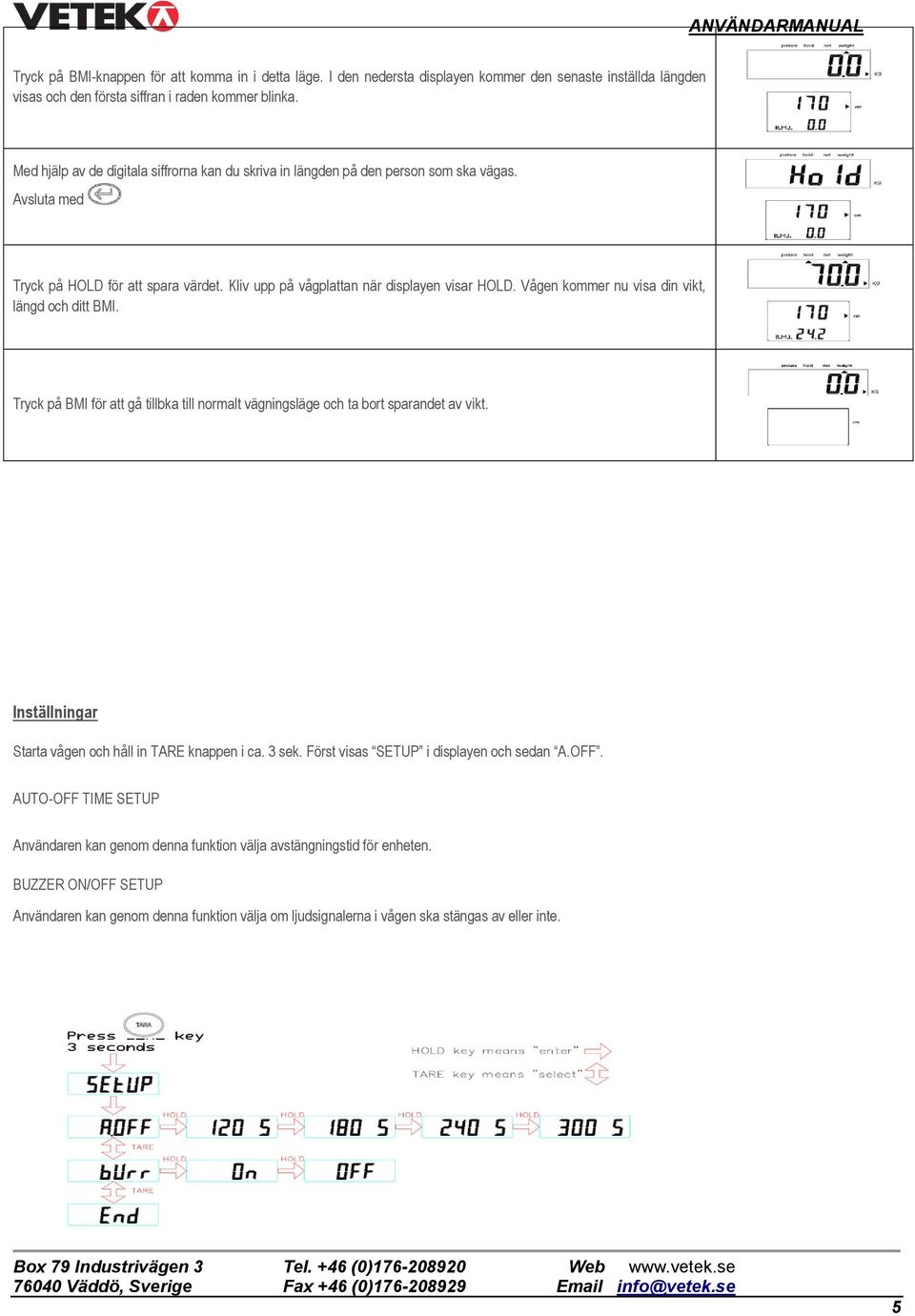 Vågen kommer nu visa din vikt, längd och ditt BMI. Tryck på BMI för att gå tillbka till normalt vägningsläge och ta bort sparandet av vikt. Inställningar Starta vågen och håll in TARE knappen i ca.