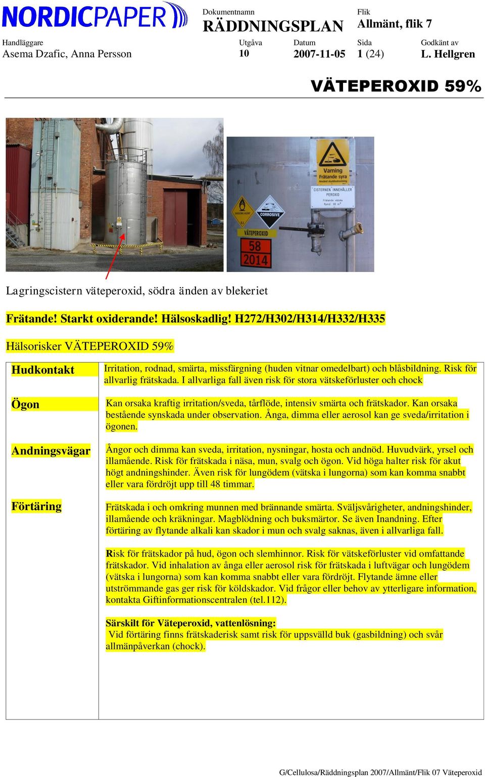 Risk för allvarlig frätskada. I allvarliga fall även risk för stora vätskeförluster och chock Kan orsaka kraftig irritation/sveda, tårflöde, intensiv smärta och frätskador.