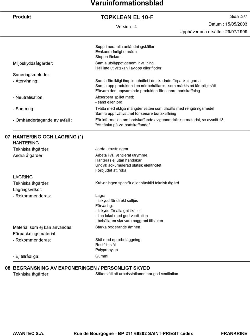 lämpligt sätt Förvara den uppsamlade produkten för senare bortskaffning - Neutralisation: Absorbera spillet med: - sand eller jord - Sanering: Tvätta med rikliga mängder vatten som tillsatts med