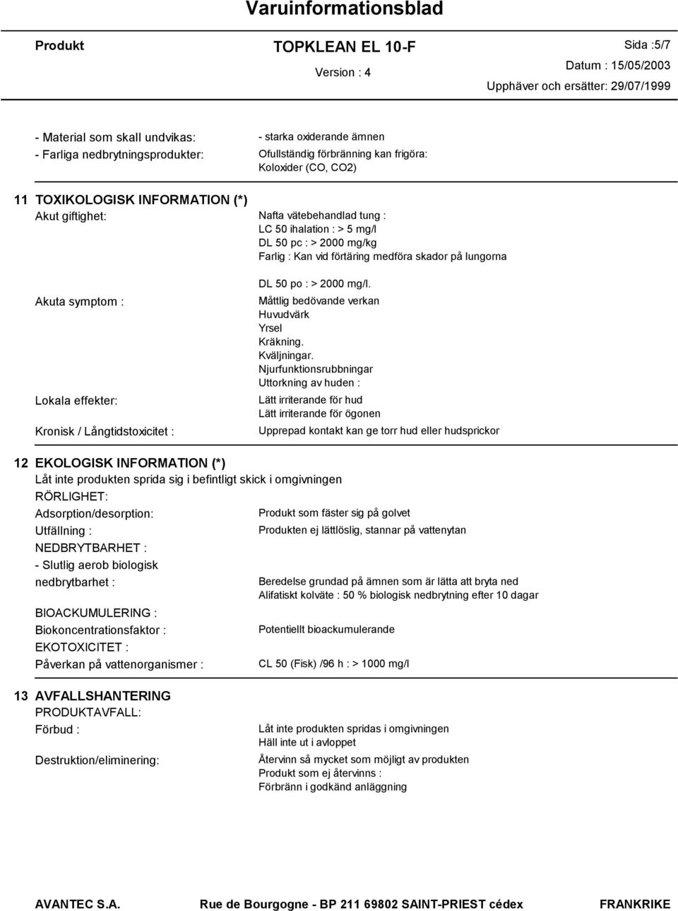 Kronisk / Långtidstoxicitet : DL 50 po : > 2000 mg/l. Måttlig bedövande verkan Huvudvärk Yrsel Kräkning. Kväljningar.