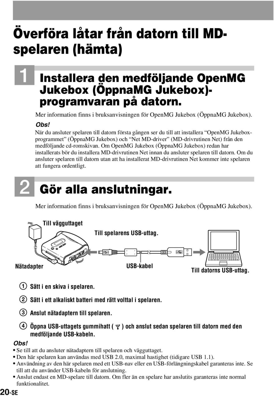 När du ansluter spelaren till datorn första gången ser du till att installera OpenMG Jukeboxprogrammet (ÖppnaMG Jukebox) och Net MD-driver (MD-drivrutinen Net) från den medföljande cd-romskivan.