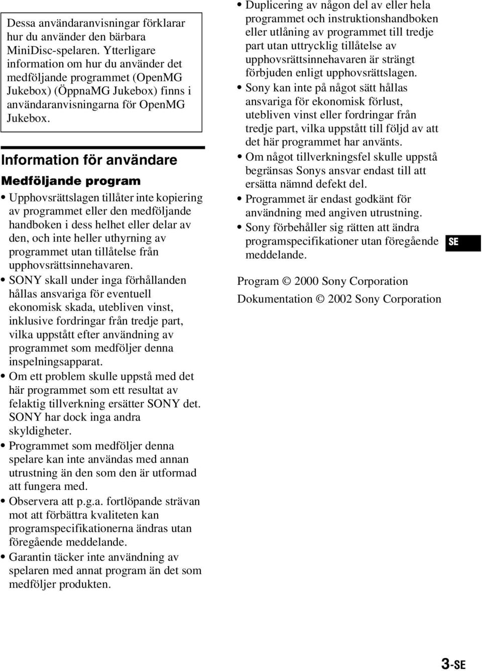 Information för användare Medföljande program Upphovsrättslagen tillåter inte kopiering av programmet eller den medföljande handboken i dess helhet eller delar av den, och inte heller uthyrning av