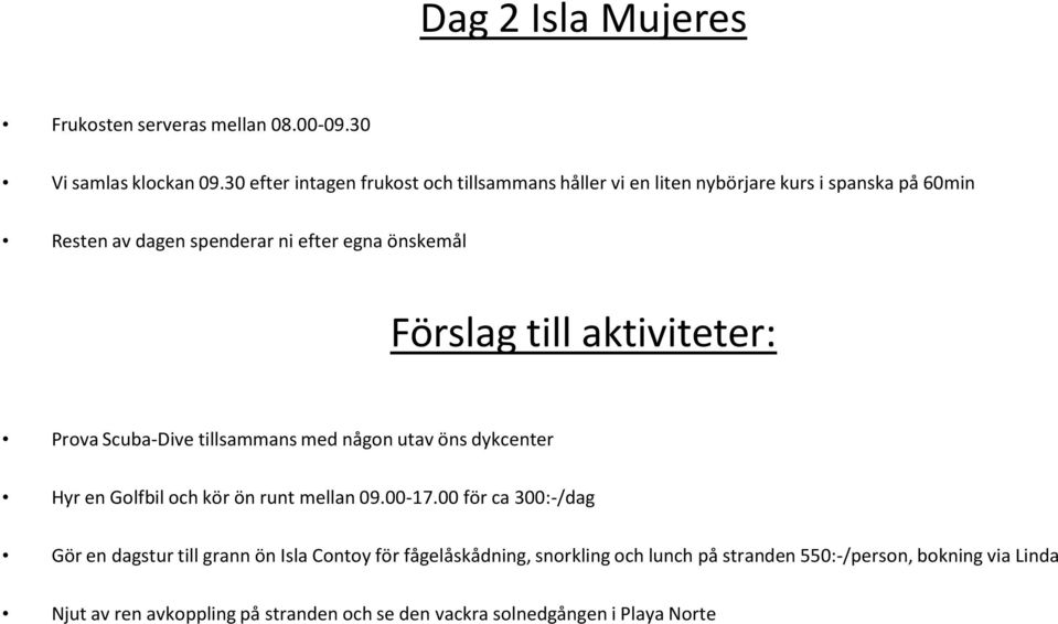 Förslag till aktiviteter: Prova Scuba-Dive tillsammans med någon utav öns dykcenter Hyr en Golfbil och kör ön runt mellan 09.00-17.