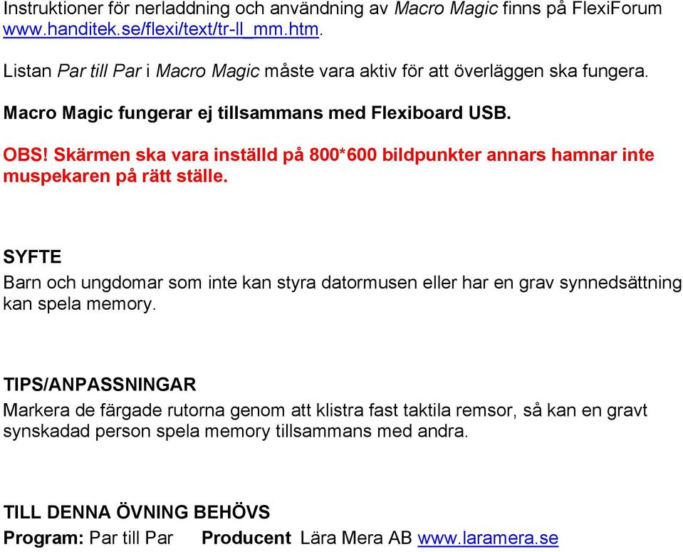 Skärmen ska vara inställd på 800*600 bildpunkter annars hamnar inte muspekaren på rätt ställe.