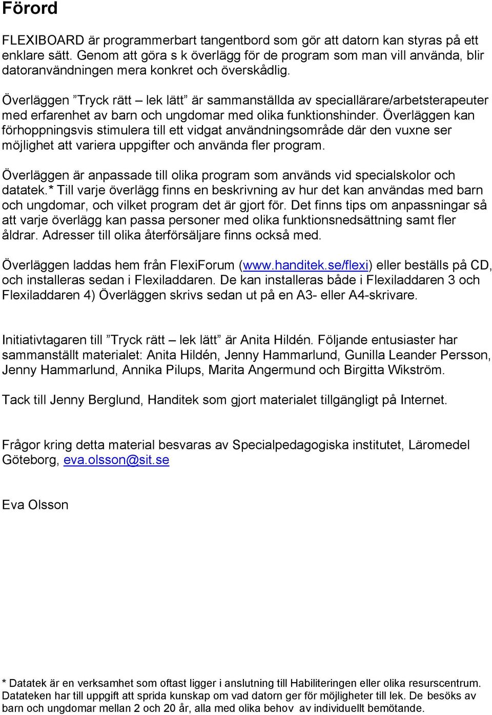 Överläggen Tryck rätt lek lätt är sammanställda av speciallärare/arbetsterapeuter med erfarenhet av barn och ungdomar med olika funktionshinder.